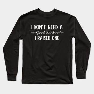 I Don't Need A Good Doctor, I Raised One Long Sleeve T-Shirt